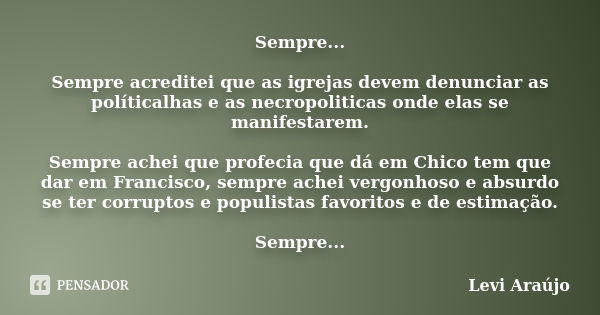 Sempre... Sempre acreditei que as igrejas devem denunciar as políticalhas e as necropoliticas onde elas se manifestarem. Sempre achei que profecia que dá em Chi... Frase de Levi Araújo.