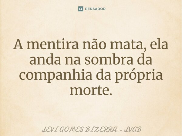 A mentira não mata, ela anda na sombra da companhia da própria morte.... Frase de Levi Gomes Bizerra - LVGB.