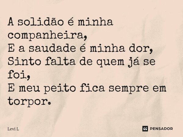 ⁠A solidão é minha companheira, E a saudade é minha dor, Sinto falta de quem já se foi, E meu peito fica sempre em torpor.... Frase de Levi L.