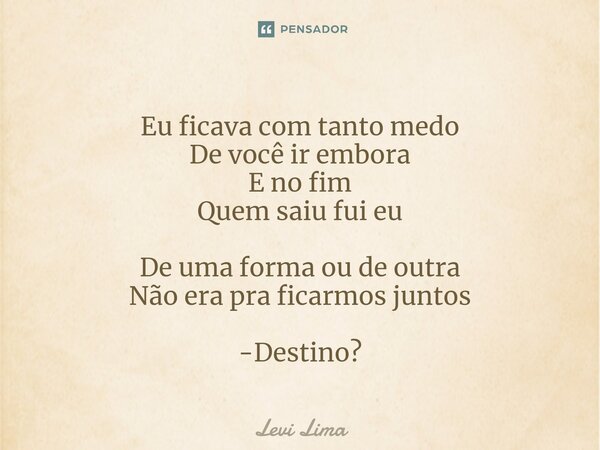 Eu ficava com tanto medo De você ir embora⁠ E no fim Quem saiu fui eu De uma forma ou de outra Não era pra ficarmos juntos -Destino?... Frase de Levi Lima.