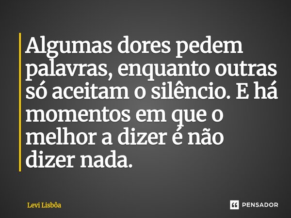 ⁠Algumas dores pedem palavras, enquanto outras só aceitam o silêncio. E há momentos em que o melhor a dizer é não dizer nada.... Frase de Levi Lisbôa.