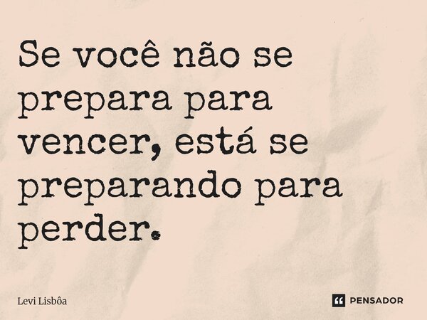 ⁠Se você não se prepara para vencer, está se preparando para perder.... Frase de Levi Lisbôa.