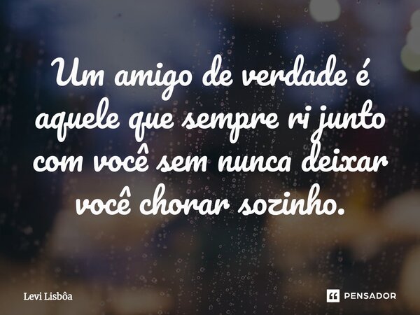 ⁠⁠Um amigo de verdade é aquele que sempre ri junto com você sem nunca deixar você chorar sozinho.... Frase de Levi Lisbôa.