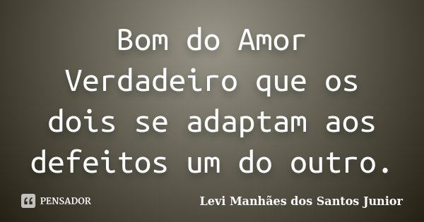 Bom do Amor Verdadeiro que os dois se adaptam aos defeitos um do outro.... Frase de Levi Manhães dos Santos Junior.