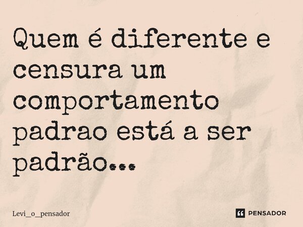 ⁠Quem é diferente e censura um comportamento padrao está a ser padrão...... Frase de Levi_o_pensador.