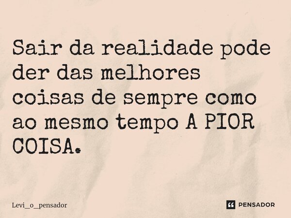 ⁠Sair da realidade pode der das melhores coisas de sempre como ao mesmo tempo A PIOR COISA.... Frase de Levi_o_pensador.