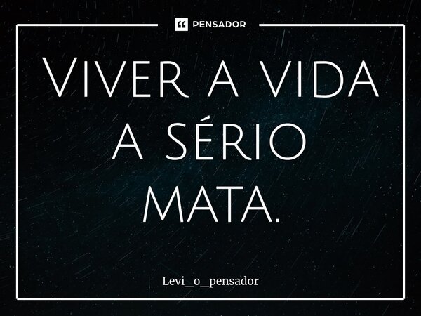 ⁠Viver a vida a sério mata.... Frase de Levi_o_pensador.