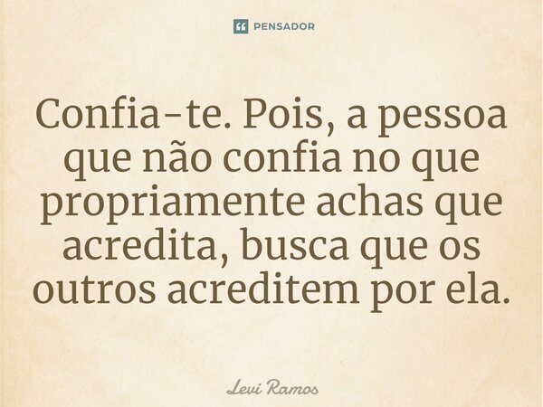 ⁠Confia-te. Pois, a pessoa que não confia no que propriamente achas que acredita, busca que os outros acreditem por ela.... Frase de Levi Ramos.