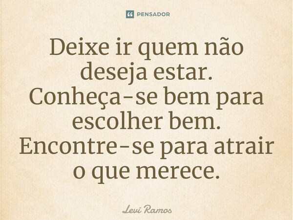⁠Deixe ir quem não deseja estar. Conheça-se bem para escolher bem. Encontre-se para atrair o que merece.... Frase de Levi Ramos.