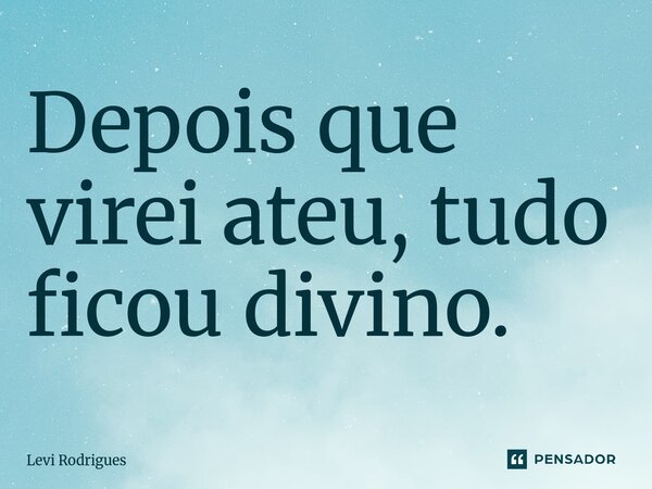 ⁠⁠Depois que virei ateu, tudo ficou divino.... Frase de Levi Rodrigues.