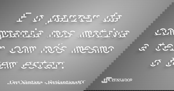 E o parzer da compania nos motiva a ter com nós mesmo o bem estar.... Frase de Levi Santana - levisantana93.