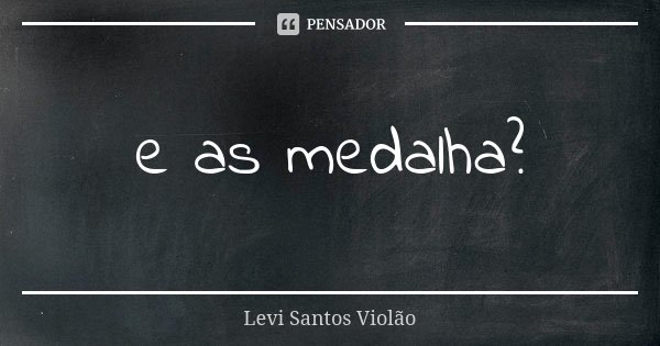e as medalha?... Frase de Levi Santos Violão.