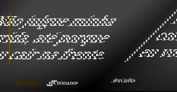 Não julgue minha corrida, até porque eu vou cair na frente.... Frase de Levi silva.
