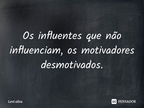 ⁠Os influentes que não influenciam, os motivadores desmotivados.... Frase de Levi silva.