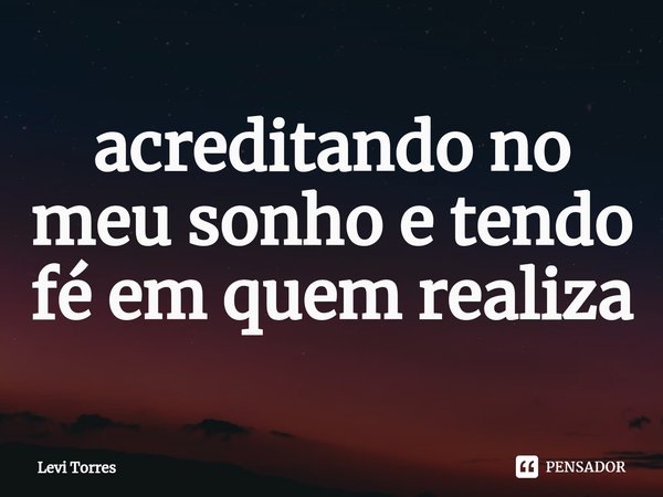 ⁠acreditando no meu sonho e tendo fé em quem realiza... Frase de Levi Torres.