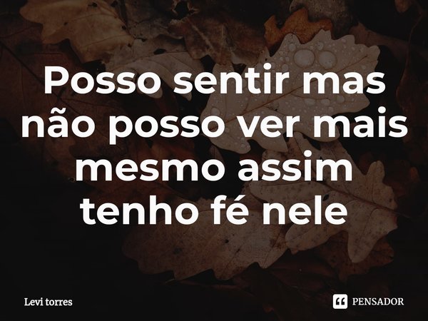 Posso sentir mas não posso ver mais mesmo assim tenho fé nele⁠... Frase de Levi Torres.