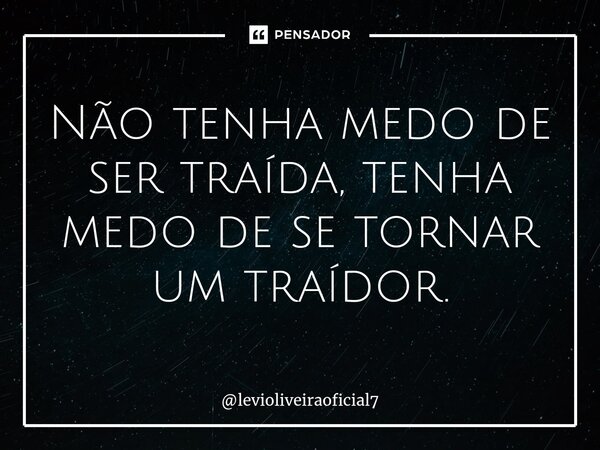 ⁠Não tenha medo de ser traída, tenha medo de se tornar um traídor.... Frase de levioliveiraoficial7.