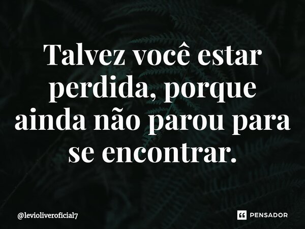 ⁠Talvez você estar perdida, porque ainda não parou para se encontrar.... Frase de levioliveroficial7.