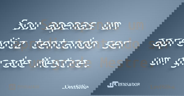Sou apenas um aprediz tentando ser um grade Mestre.... Frase de LeviSilva.