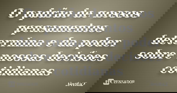 O padrão de nossos pensamentos determina e da poder sobre nossas decisões cotidianas... Frase de Levita2.