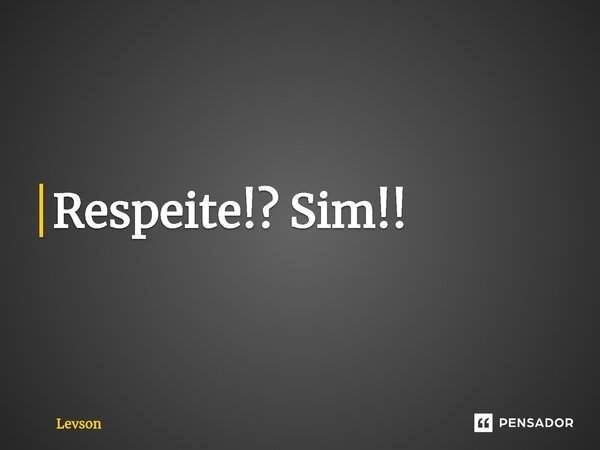 ⁠Respeite!? Sim!!... Frase de Levson.