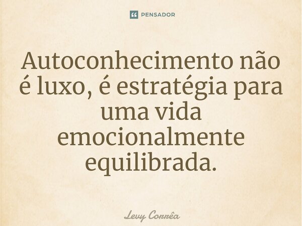 ⁠Autoconhecimento não é luxo, é estratégia para uma vida emocionalmente equilibrada.... Frase de Levy Corrêa.