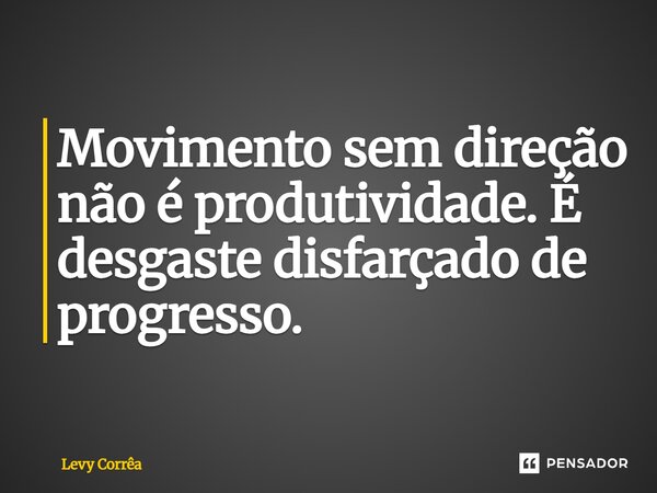 ⁠Movimento sem direção não é produtividade. É desgaste disfarçado de progresso.... Frase de Levy Corrêa.