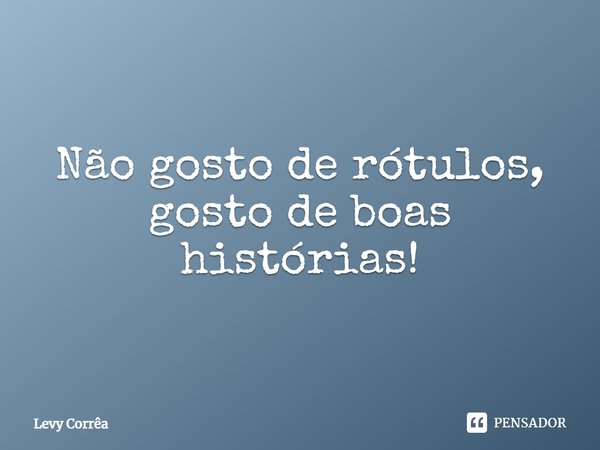 ⁠Não gosto de rótulos, gosto de boas histórias!... Frase de Levy Corrêa.