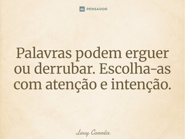 ⁠Palavras podem erguer ou derrubar. Escolha-as com atenção e intenção.... Frase de Levy Corrêa.