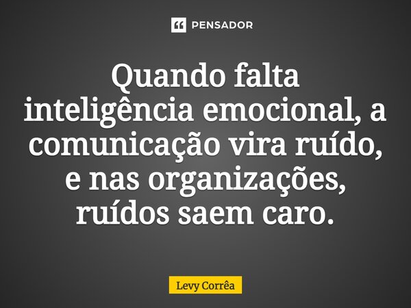 ⁠Quando falta inteligência emocional, a comunicação vira ruído, e nas organizações, ruídos saem caro.... Frase de Levy Corrêa.