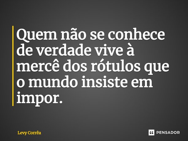 ⁠Quem não se conhece de verdade vive à mercê dos rótulos que o mundo insiste em impor.... Frase de Levy Corrêa.