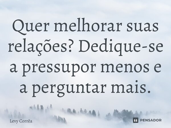 Quer melhorar suas relações? Dedique-se a pressupor menos e a perguntar mais.⁠... Frase de Levy Corrêa.