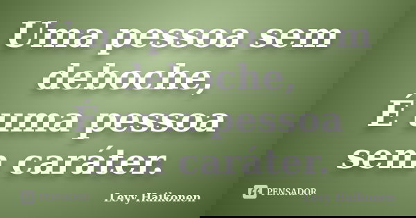 Uma pessoa sem deboche, É uma pessoa sem caráter.... Frase de Levy Haikonen.