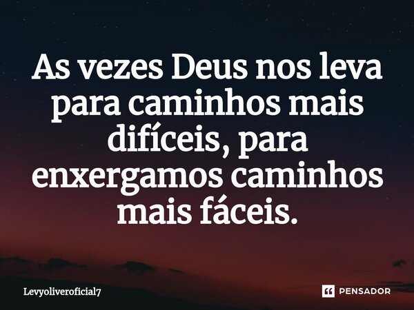 ⁠As vezes Deus nos leva para caminhos mais difíceis, para enxergamos caminhos mais fáceis.... Frase de LEVYOLIVEROFICIAL7.