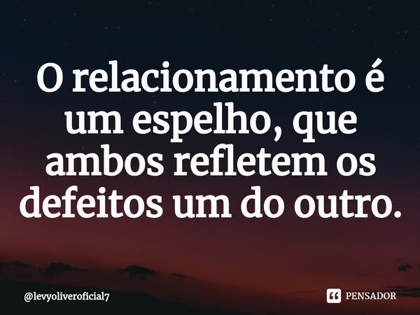 ⁠O relacionamento é um espelho, que ambos refletem os defeitos um do outro.... Frase de levyoliveroficial7.