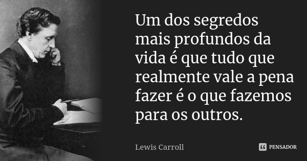 Um dos segredos mais profundos da vida... Lewis Carroll - Pensador