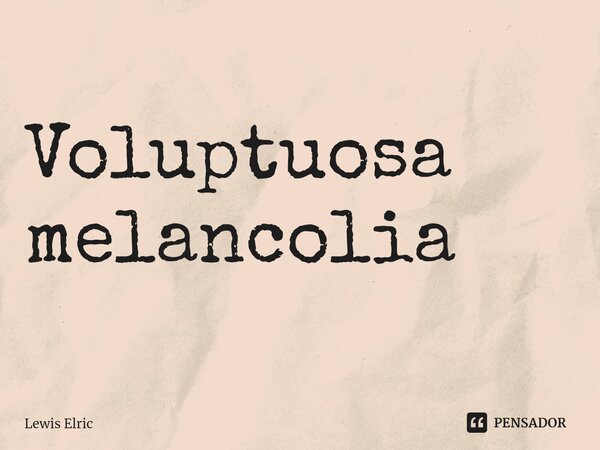 ⁠Voluptuosa melancolia... Frase de Lewis Elric.