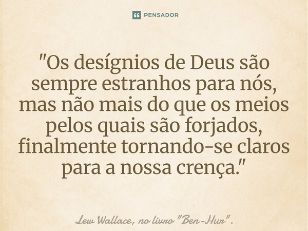 ⁠"Os desígnios de Deus são sempre estranhos para nós, mas não mais do que os meios pelos quais são forjados, finalmente tornando-se claros para a nossa cre... Frase de Lew Wallace, no livro 