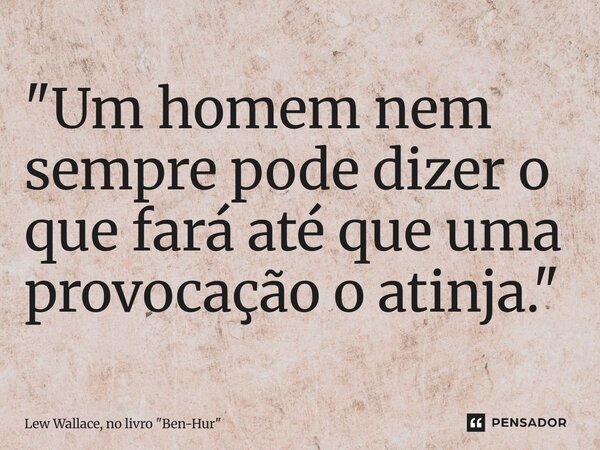 ⁠"Um homem nem sempre pode dizer o que fará até que uma provocação o atinja."... Frase de Lew Wallace, no livro 