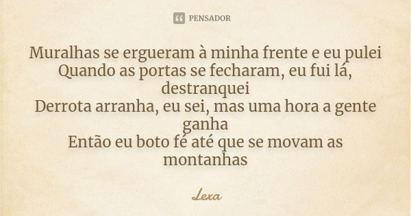 Muralhas se ergueram à minha frente e eu pulei Quando as portas se fecharam, eu fui lá, destranquei Derrota arranha, eu sei, mas uma hora a gente ganha Então eu... Frase de Lexa.