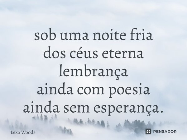 ⁠sob uma noite fria dos céus eterna lembrança ainda com poesia ainda sem esperança.... Frase de Lexa Woods.
