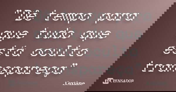 "Dê tempo para que tudo que está oculto transpareça"... Frase de Lexiane.