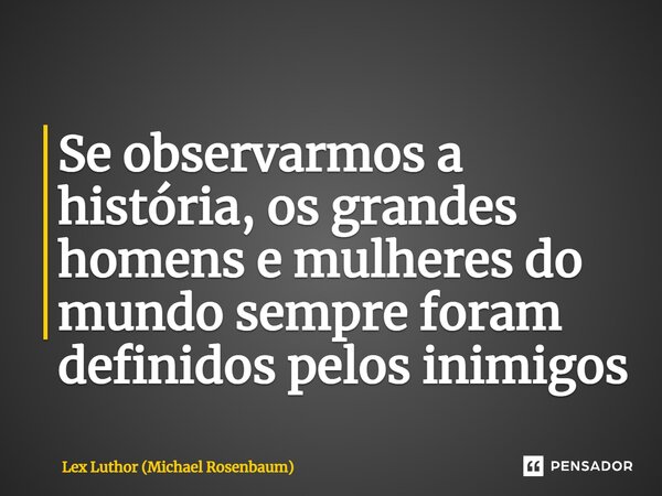 ⁠Se observarmos a história, os grandes homens e mulheres do mundo sempre foram definidos pelos inimigos... Frase de Lex Luthor (Michael Rosenbaum).