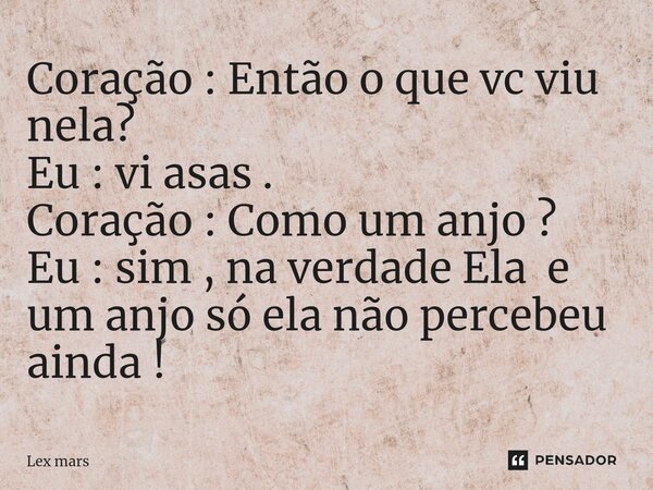 ⁠Coração : Então o que vc viu nela? Eu : vi asas . Coração : Como um anjo ? Eu : sim , na verdade Ela e um anjo só ela não percebeu ainda !... Frase de Lex mars.