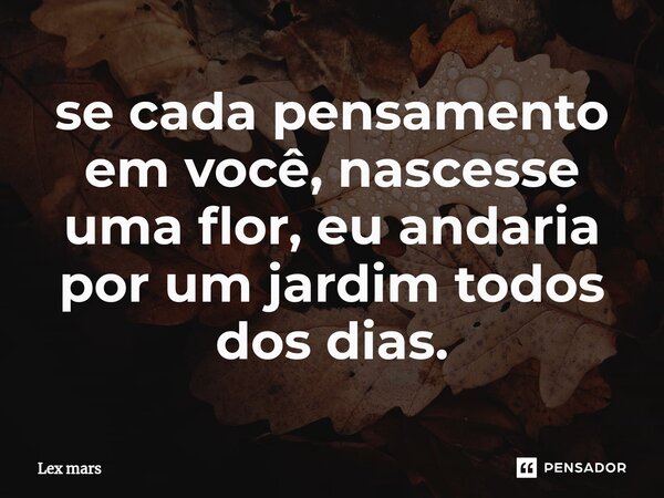 ⁠se cada pensamento em você, nascesse uma flor, eu andaria por um jardim todos dos dias.... Frase de Lex mars.