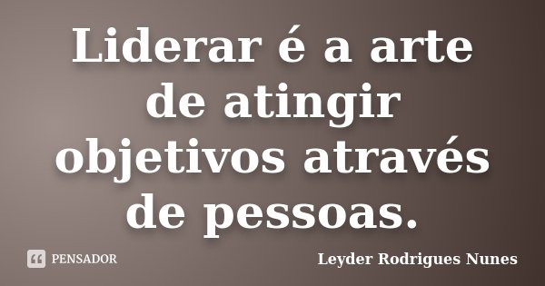 Liderar é a arte de atingir objetivos através de pessoas.... Frase de Leyder Rodrigues Nunes.