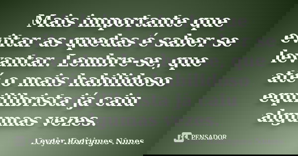 Mais importante que evitar as quedas é saber se levantar. Lembre-se, que até o mais habilidoso equilibrista já caiu algumas vezes.... Frase de Leyder Rodrigues Nunes.