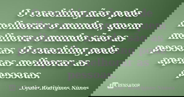 O coaching não pode melhorar o mundo, quem melhora o mundo são as pessoas. O coaching pode apenas melhorar as pessoas.... Frase de Leyder Rodrigues Nunes.