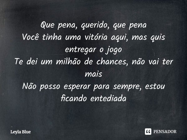 ⁠Que pena, querido, que pena
Você tinha uma vitória aqui, mas quis entregar o jogo
Te dei um milhão de chances, não vai ter mais
Não posso esperar para sempre, ... Frase de Leyla Blue.