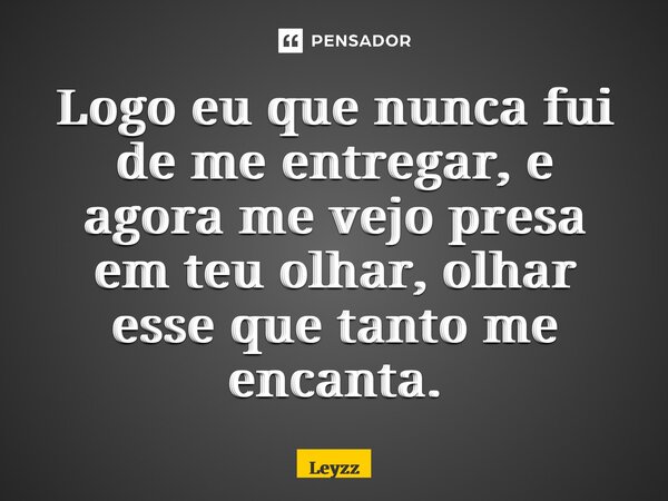 ⁠Logo eu que nunca fui de me entregar, e agora me vejo presa em teu olhar, olhar esse que tanto me encanta.... Frase de Leyzz.